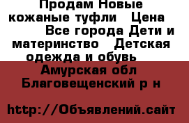 Продам Новые кожаные туфли › Цена ­ 1 500 - Все города Дети и материнство » Детская одежда и обувь   . Амурская обл.,Благовещенский р-н